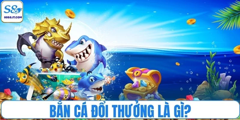 Bắn cá đổi thưởng là gì?