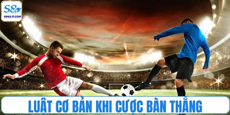 Luật cơ bản khi cược bàn thắng