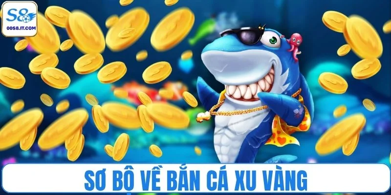 Sơ bộ về tựa game bắn cá xu vàng