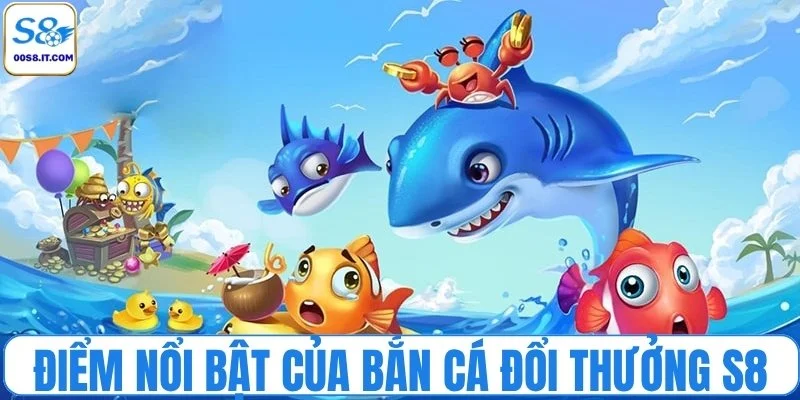 Vì sao bắn cá đổi thưởng S8 luôn hút người chơi?